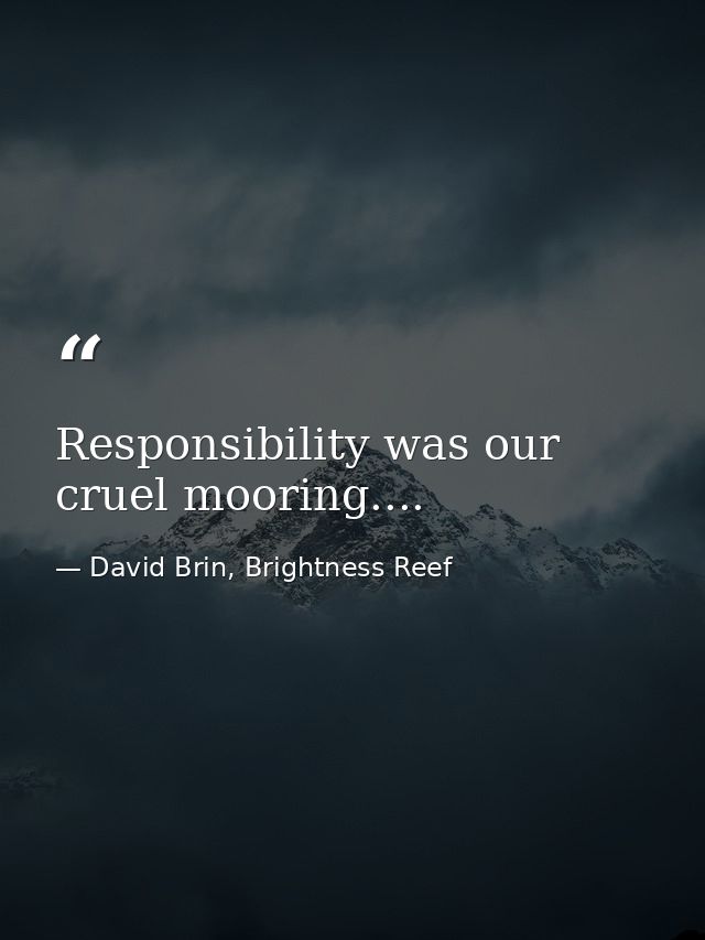 Responsibility was our cruel mooring.... — David Brin, Brightness Reef