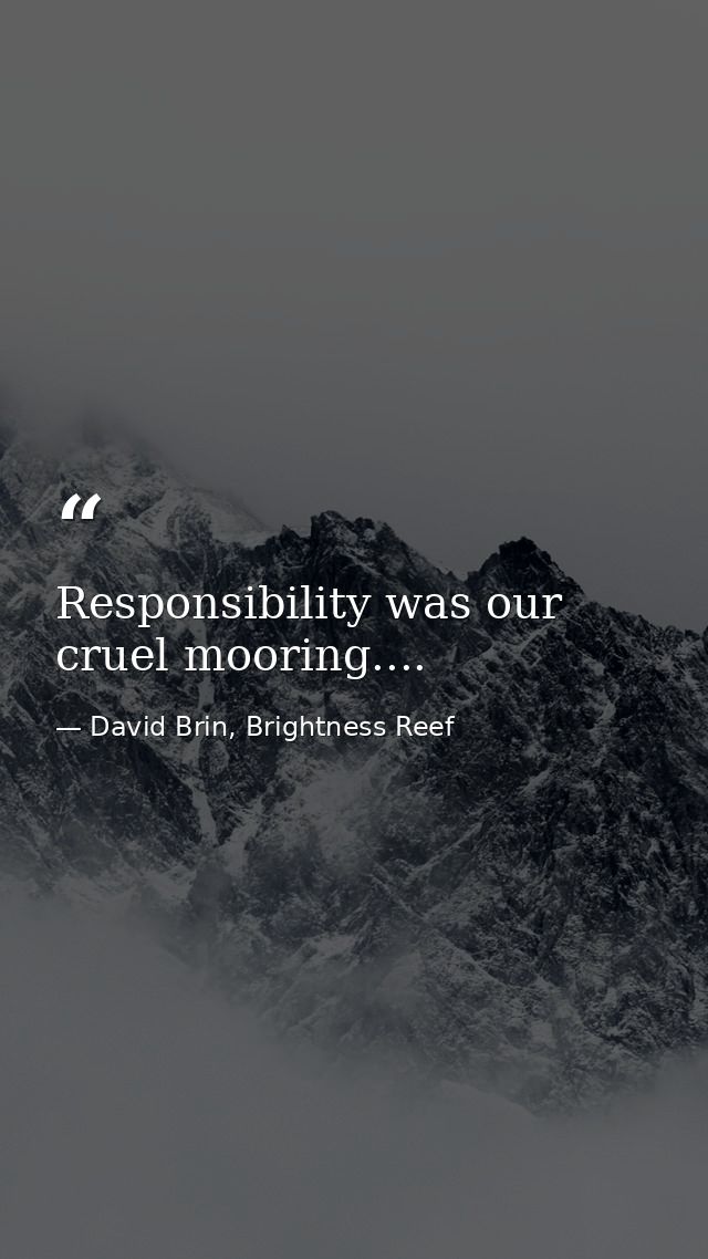 Responsibility was our cruel mooring.... — David Brin, Brightness Reef