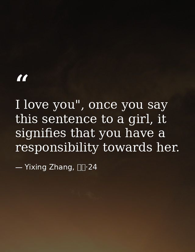 I love you", once you say this sentence to a girl, it signifies that you have a responsibility towards her. — Yixing Zhang, 而立·24