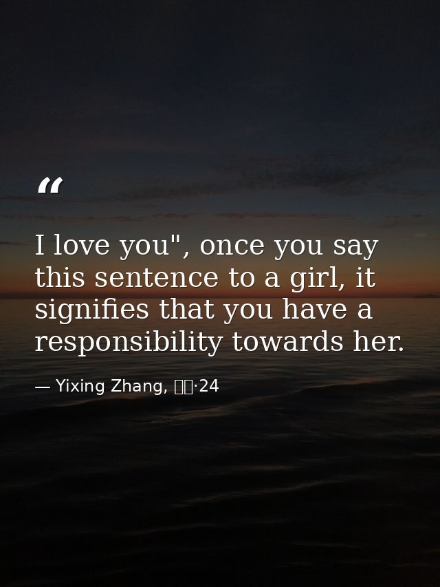 I love you", once you say this sentence to a girl, it signifies that you have a responsibility towards her. — Yixing Zhang, 而立·24