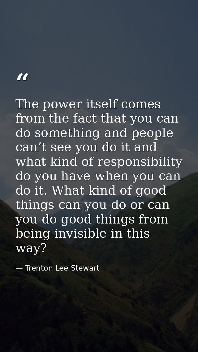 The power itself comes from the fact that you can do something and people can’t see you do it and what kind of responsib — Trenton Lee Stewart