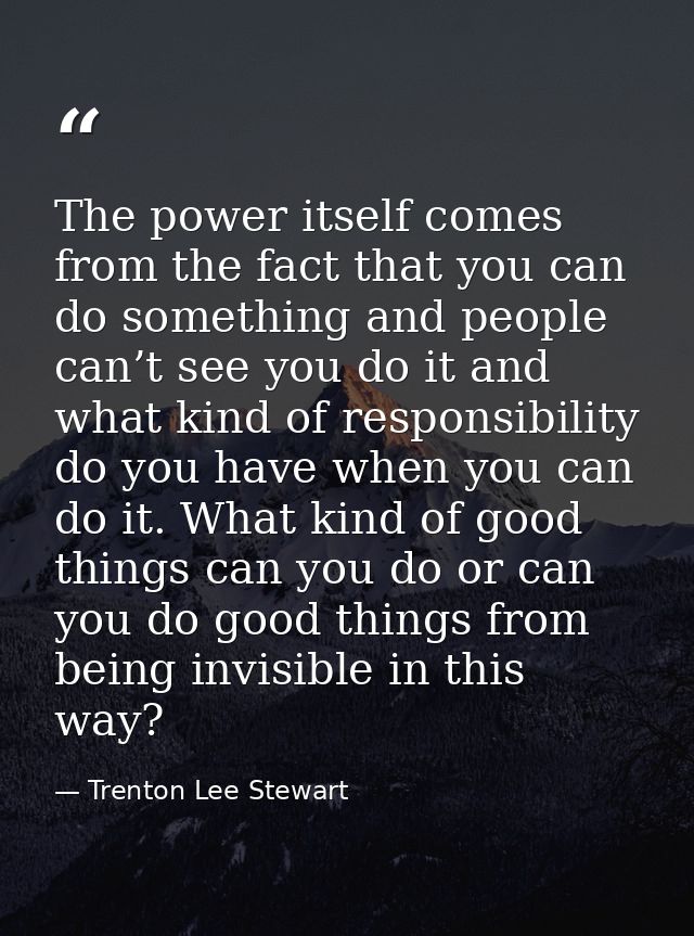 The power itself comes from the fact that you can do something and people can’t see you do it and what kind of responsib — Trenton Lee Stewart