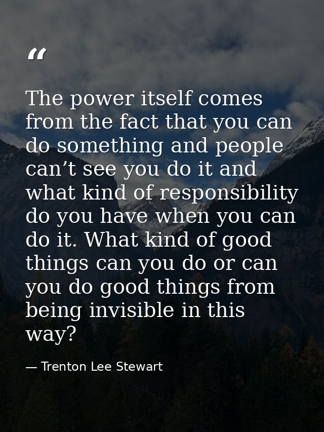 The power itself comes from the fact that you can do something and people can’t see you do it and what kind of responsib — Trenton Lee Stewart