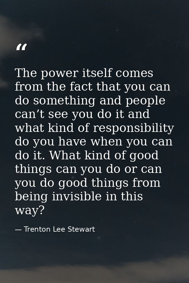 The power itself comes from the fact that you can do something and people can’t see you do it and what kind of responsib — Trenton Lee Stewart
