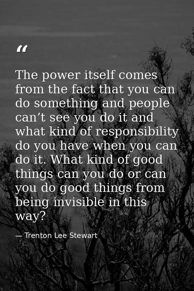 The power itself comes from the fact that you can do something and people can’t see you do it and what kind of responsib — Trenton Lee Stewart