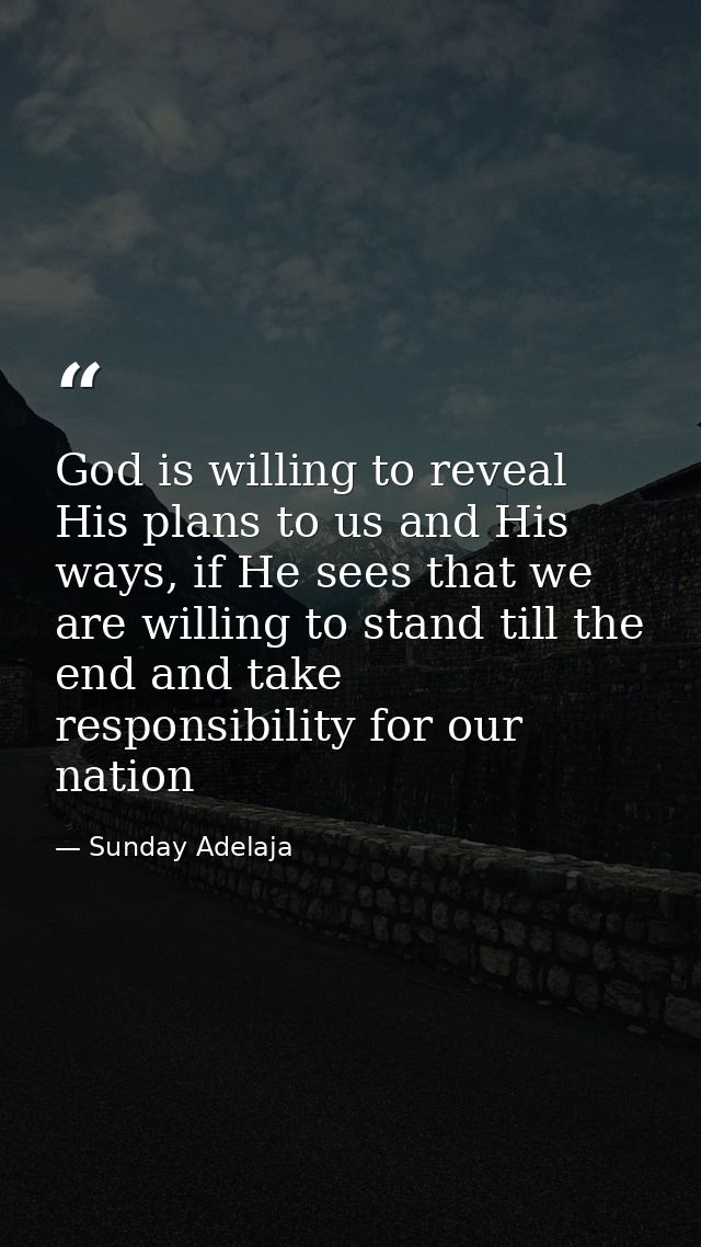 God is willing to reveal His plans to us and His ways, if He sees that we are willing to stand till the end and take res — Sunday Adelaja