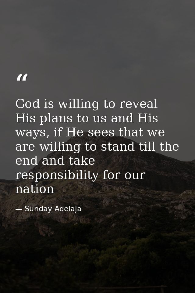 God is willing to reveal His plans to us and His ways, if He sees that we are willing to stand till the end and take res — Sunday Adelaja