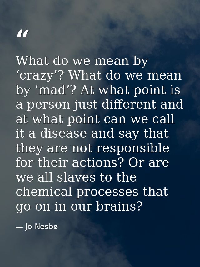 What do we mean by ‘crazy’? What do we mean by ‘mad’? At what point is a person just different and at what point can we  — Jo Nesbø
