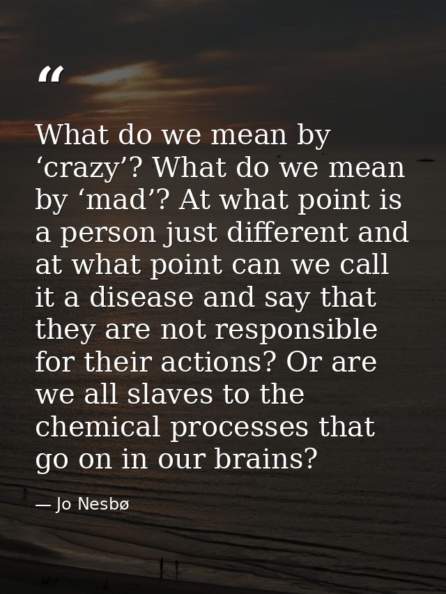 What do we mean by ‘crazy’? What do we mean by ‘mad’? At what point is a person just different and at what point can we  — Jo Nesbø