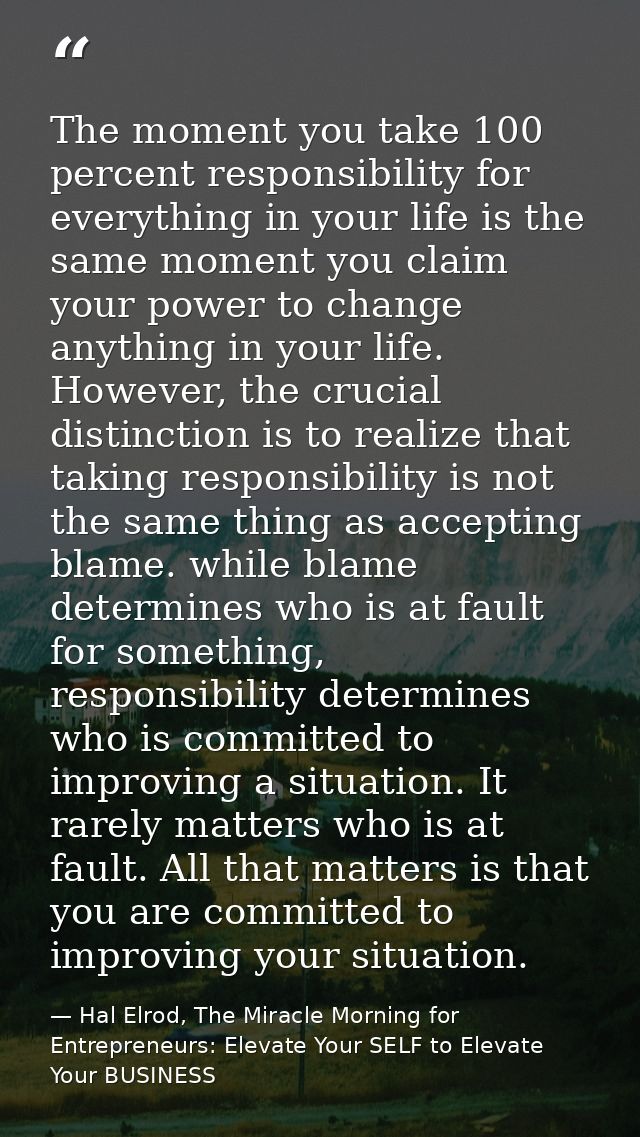 The moment you take 100 percent responsibility for everything in your life is the same moment you claim your power to ch — Hal Elrod, The Miracle Morning for Entrepreneurs: Elevate Your SELF to Elevate Your BUSINESS
