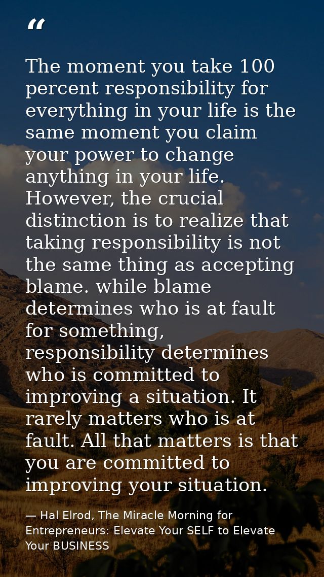 The moment you take 100 percent responsibility for everything in your life is the same moment you claim your power to ch — Hal Elrod, The Miracle Morning for Entrepreneurs: Elevate Your SELF to Elevate Your BUSINESS