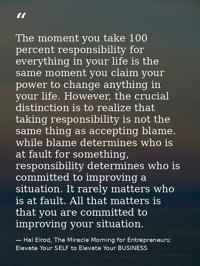 The moment you take 100 percent responsibility for everything in your life is the same moment you claim your power to ch — Hal Elrod, The Miracle Morning for Entrepreneurs: Elevate Your SELF to Elevate Your BUSINESS