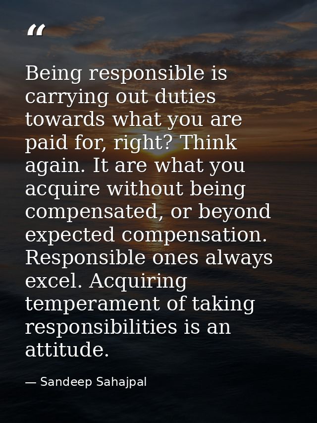 Being responsible is carrying out duties towards what you are paid for, right? Think again. It are what you acquire with — Sandeep Sahajpal