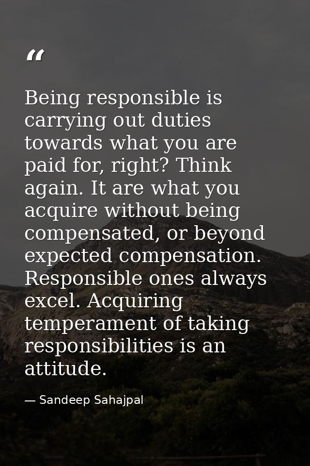 Being responsible is carrying out duties towards what you are paid for, right? Think again. It are what you acquire with — Sandeep Sahajpal