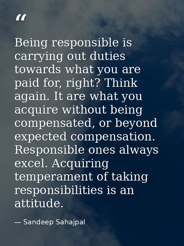 Being responsible is carrying out duties towards what you are paid for, right? Think again. It are what you acquire with — Sandeep Sahajpal