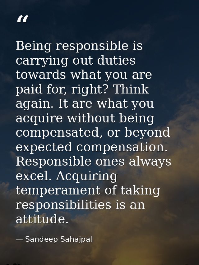 Being responsible is carrying out duties towards what you are paid for, right? Think again. It are what you acquire with — Sandeep Sahajpal