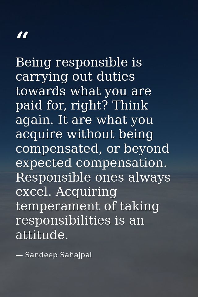 Being responsible is carrying out duties towards what you are paid for, right? Think again. It are what you acquire with — Sandeep Sahajpal