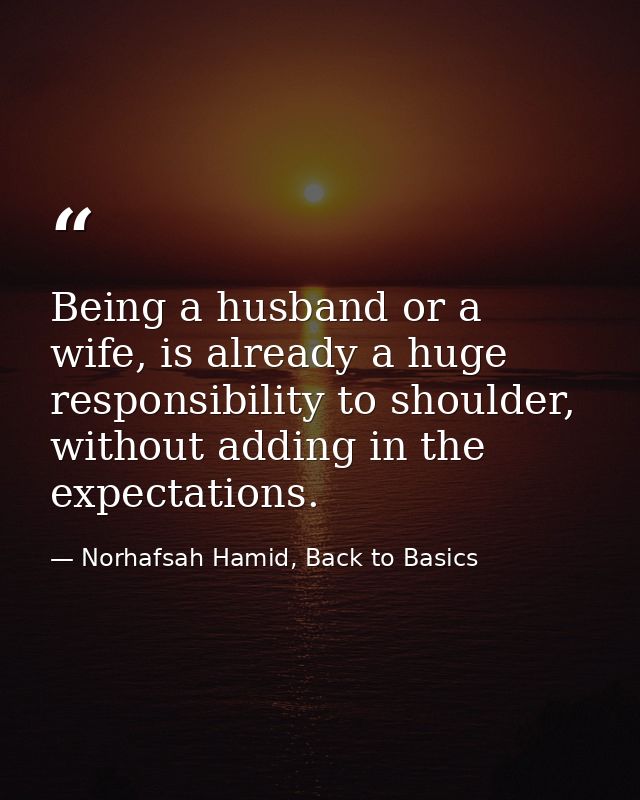 Being a husband or a wife, is already a huge responsibility to shoulder, without adding in the expectations. — Norhafsah Hamid, Back to Basics