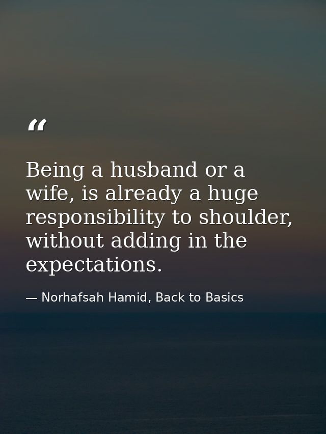 Being a husband or a wife, is already a huge responsibility to shoulder, without adding in the expectations. — Norhafsah Hamid, Back to Basics