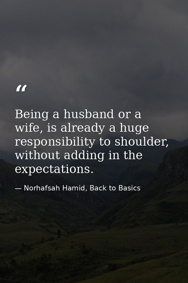 Being a husband or a wife, is already a huge responsibility to shoulder, without adding in the expectations. — Norhafsah Hamid, Back to Basics