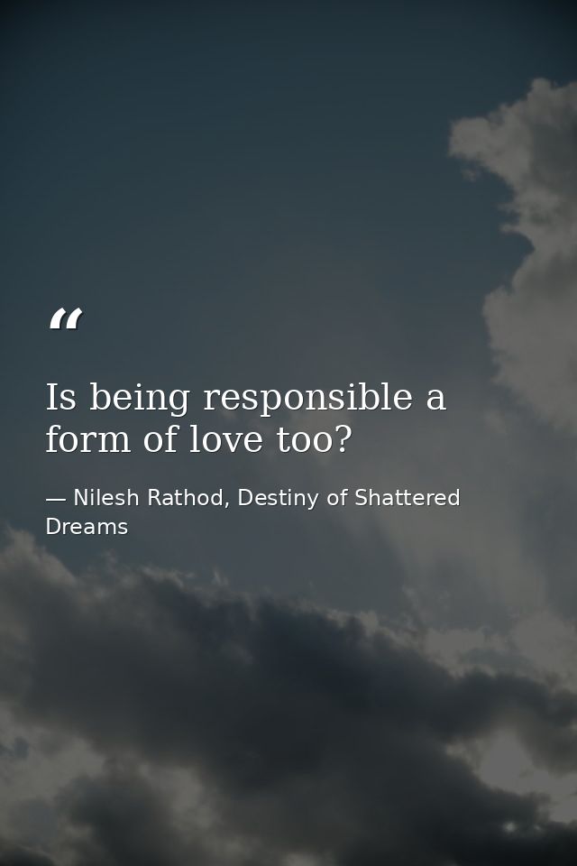 Is being responsible a form of love too? — Nilesh Rathod, Destiny of Shattered Dreams