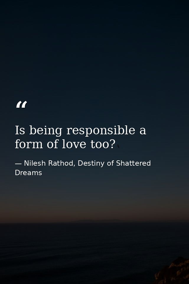 Is being responsible a form of love too? — Nilesh Rathod, Destiny of Shattered Dreams
