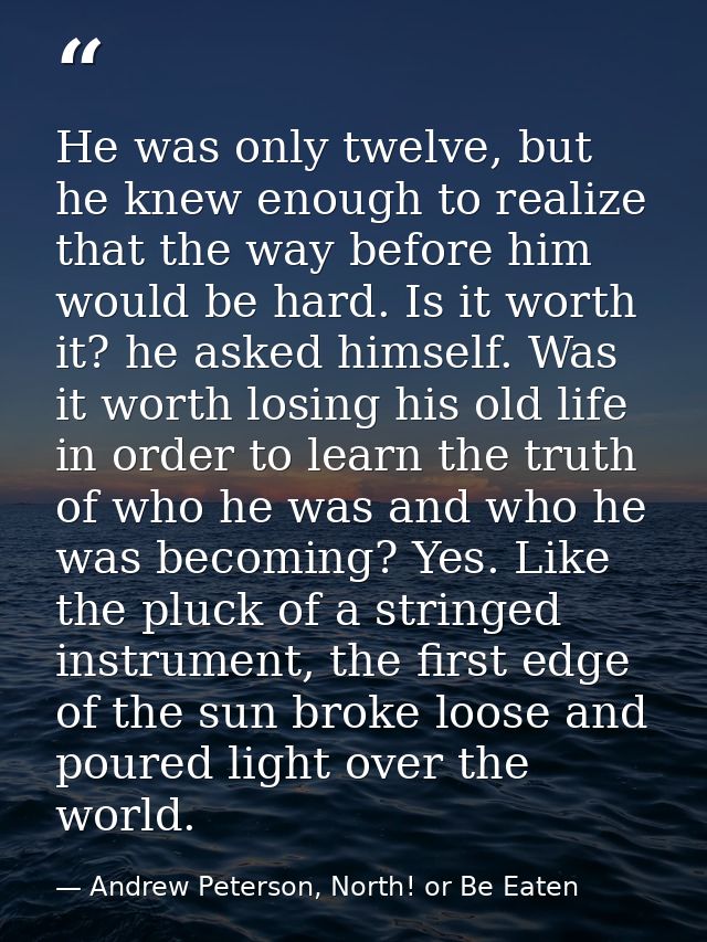 He was only twelve, but he knew enough to realize that the way before him would be hard. Is it worth it? he asked himsel — Andrew Peterson, North! or Be Eaten
