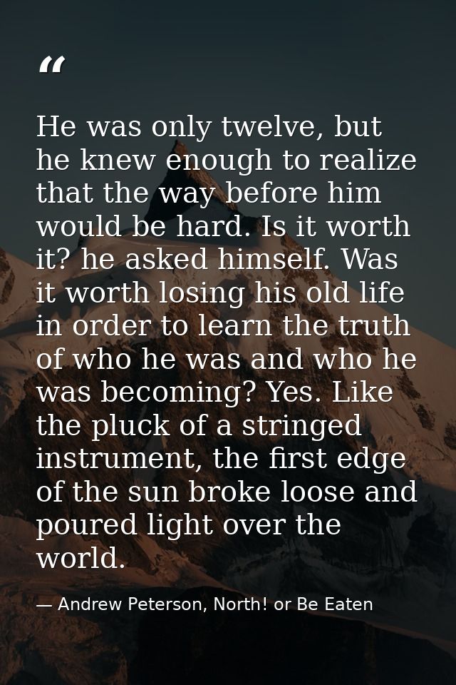 He was only twelve, but he knew enough to realize that the way before him would be hard. Is it worth it? he asked himsel — Andrew Peterson, North! or Be Eaten
