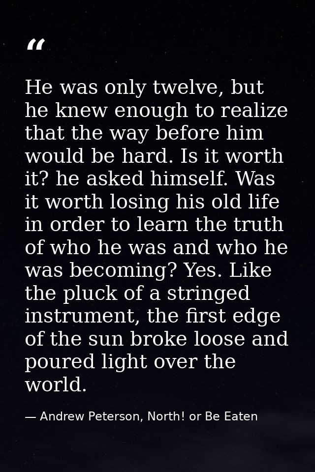He was only twelve, but he knew enough to realize that the way before him would be hard. Is it worth it? he asked himsel — Andrew Peterson, North! or Be Eaten