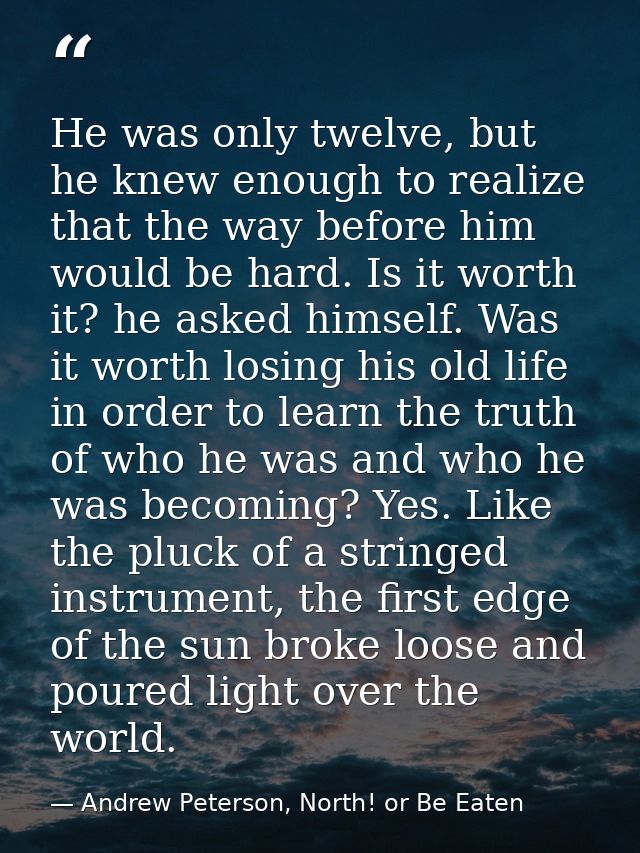 He was only twelve, but he knew enough to realize that the way before him would be hard. Is it worth it? he asked himsel — Andrew Peterson, North! or Be Eaten