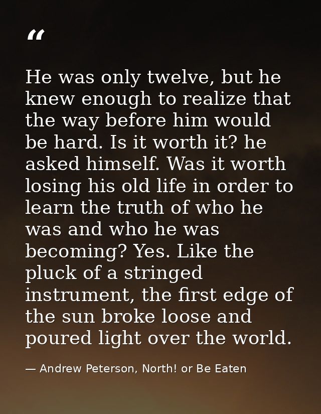 He was only twelve, but he knew enough to realize that the way before him would be hard. Is it worth it? he asked himsel — Andrew Peterson, North! or Be Eaten