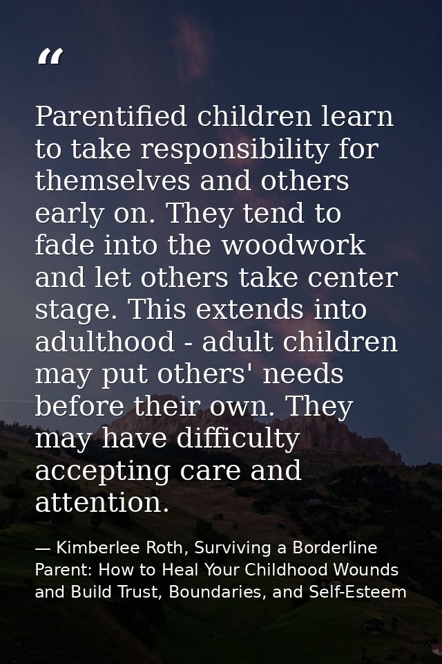 Parentified children learn to take responsibility for themselves and others early on. They tend to fade into the woodwor — Kimberlee Roth, Surviving a Borderline Parent: How to Heal Your Childhood Wounds and Build Trust, Boundaries, and Self-Esteem