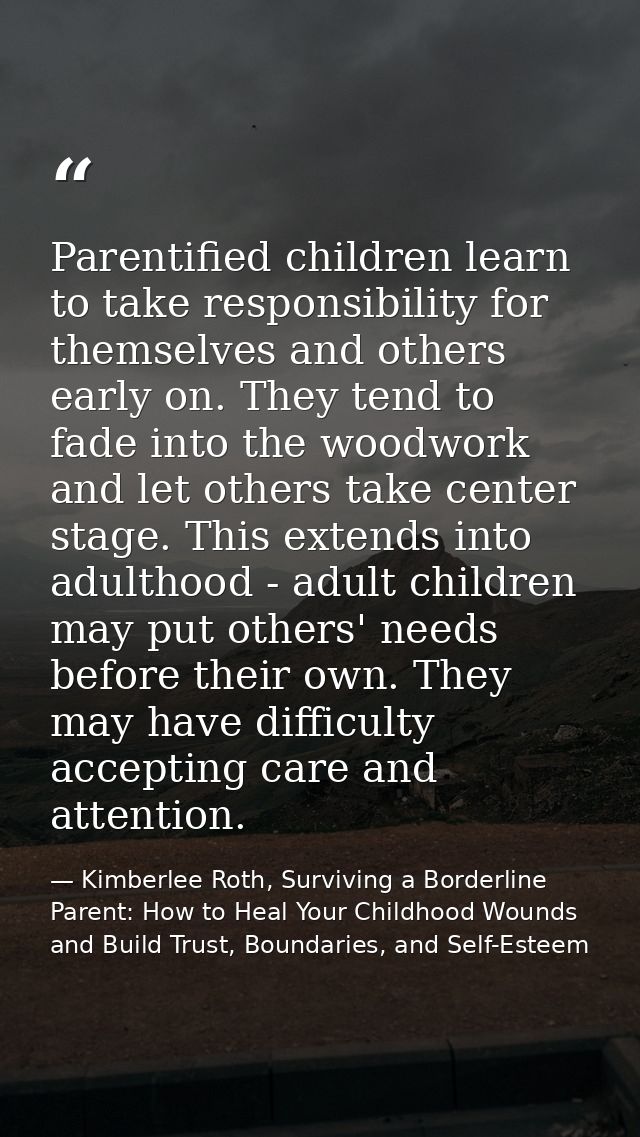 Parentified children learn to take responsibility for themselves and others early on. They tend to fade into the woodwor — Kimberlee Roth, Surviving a Borderline Parent: How to Heal Your Childhood Wounds and Build Trust, Boundaries, and Self-Esteem