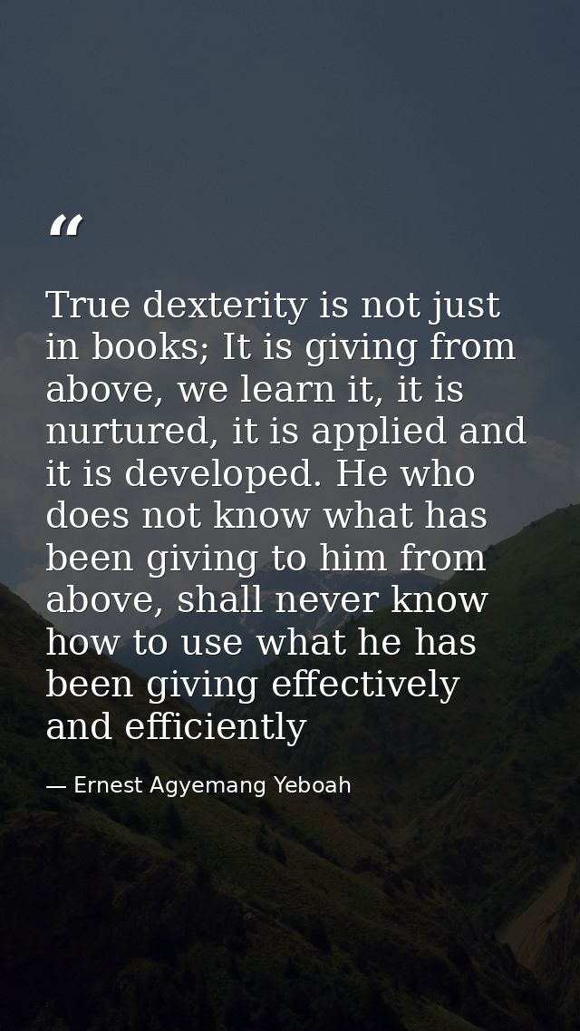 True dexterity is not just in books; It is giving from above, we learn it, it is nurtured, it is applied and it is devel — Ernest Agyemang Yeboah