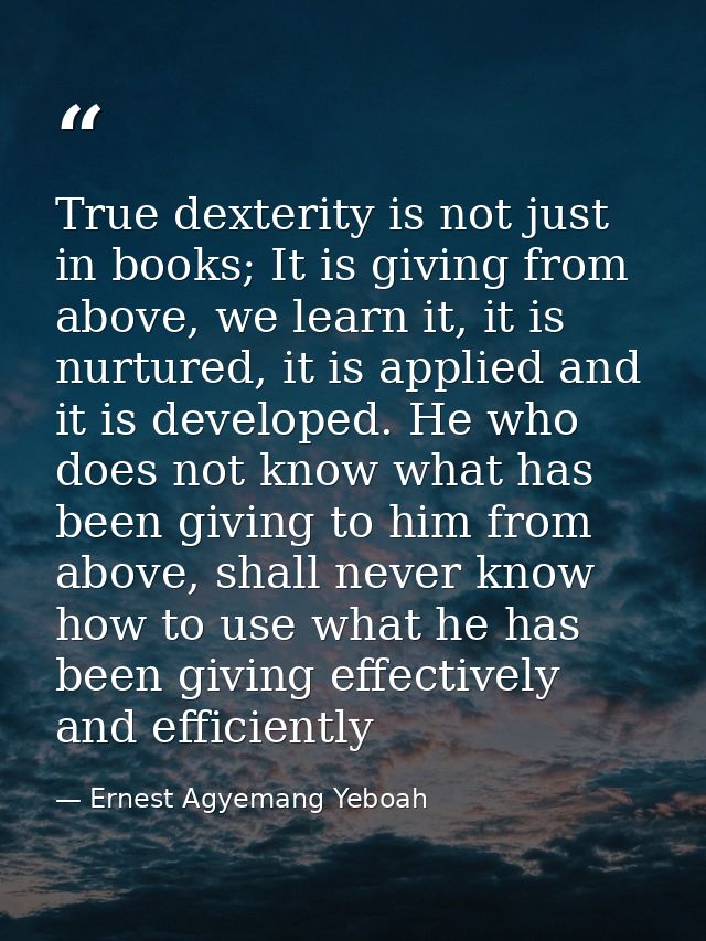 True dexterity is not just in books; It is giving from above, we learn it, it is nurtured, it is applied and it is devel — Ernest Agyemang Yeboah