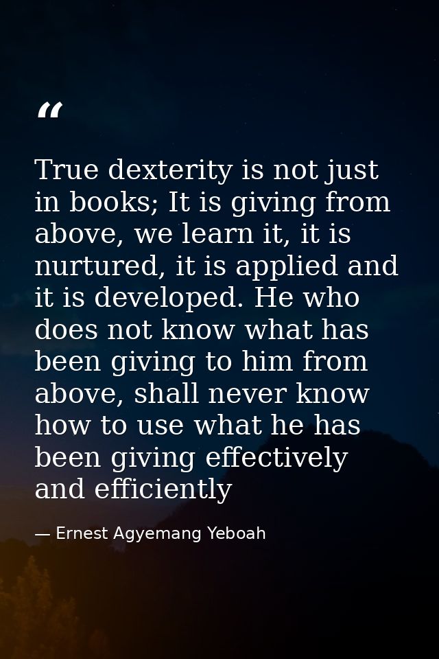 True dexterity is not just in books; It is giving from above, we learn it, it is nurtured, it is applied and it is devel — Ernest Agyemang Yeboah