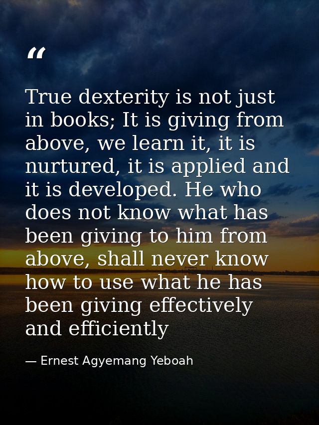 True dexterity is not just in books; It is giving from above, we learn it, it is nurtured, it is applied and it is devel — Ernest Agyemang Yeboah