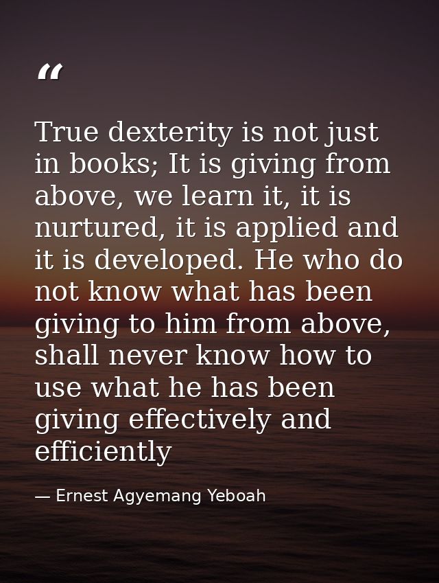 True dexterity is not just in books; It is giving from above, we learn it, it is nurtured, it is applied and it is devel — Ernest Agyemang Yeboah