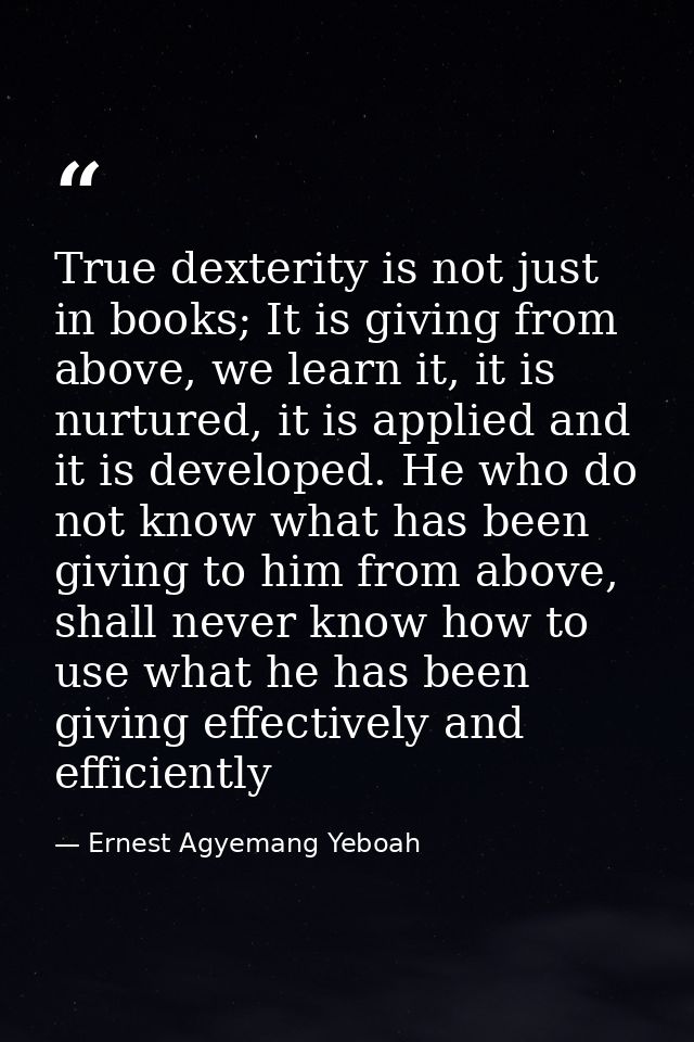 True dexterity is not just in books; It is giving from above, we learn it, it is nurtured, it is applied and it is devel — Ernest Agyemang Yeboah