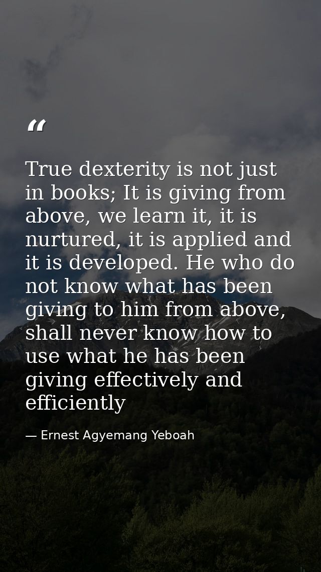 True dexterity is not just in books; It is giving from above, we learn it, it is nurtured, it is applied and it is devel — Ernest Agyemang Yeboah