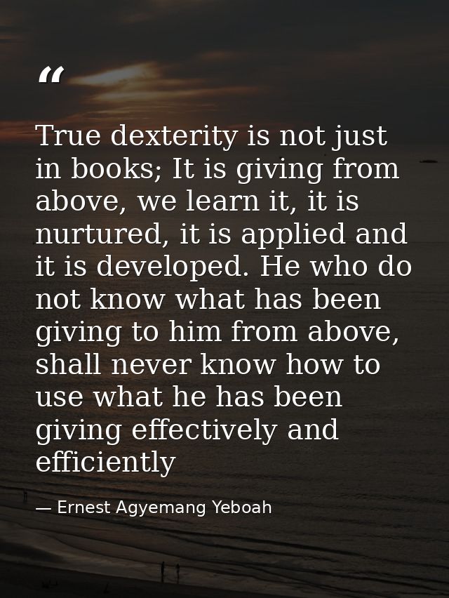True dexterity is not just in books; It is giving from above, we learn it, it is nurtured, it is applied and it is devel — Ernest Agyemang Yeboah
