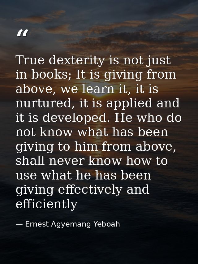 True dexterity is not just in books; It is giving from above, we learn it, it is nurtured, it is applied and it is devel — Ernest Agyemang Yeboah