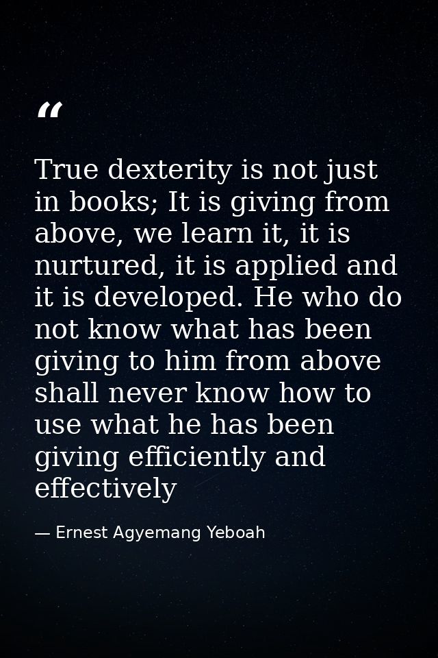 True dexterity is not just in books; It is giving from above, we learn it, it is nurtured, it is applied and it is devel — Ernest Agyemang Yeboah