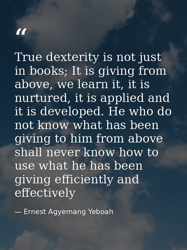 True dexterity is not just in books; It is giving from above, we learn it, it is nurtured, it is applied and it is devel — Ernest Agyemang Yeboah