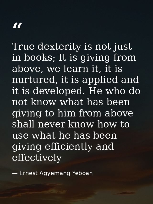 True dexterity is not just in books; It is giving from above, we learn it, it is nurtured, it is applied and it is devel — Ernest Agyemang Yeboah