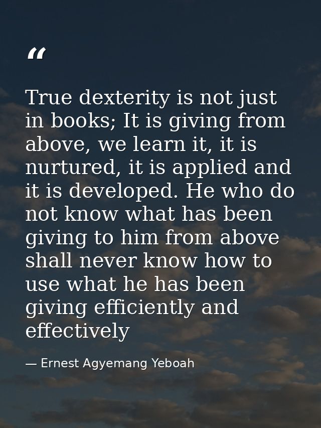 True dexterity is not just in books; It is giving from above, we learn it, it is nurtured, it is applied and it is devel — Ernest Agyemang Yeboah