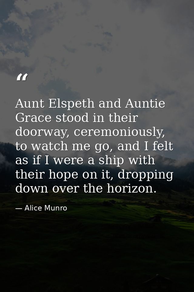 Aunt Elspeth and Auntie Grace stood in their doorway, ceremoniously, to watch me go, and I felt as if I were a ship with — Alice Munro