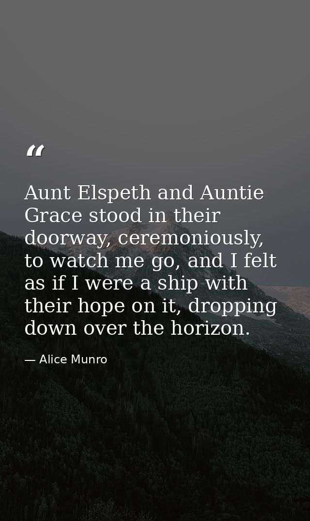 Aunt Elspeth and Auntie Grace stood in their doorway, ceremoniously, to watch me go, and I felt as if I were a ship with — Alice Munro