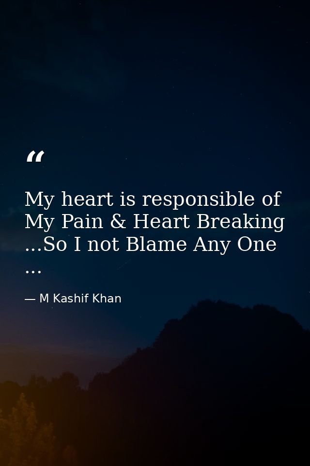 My heart is responsible of My Pain & Heart Breaking ...So I not Blame Any One ... — M Kashif Khan
