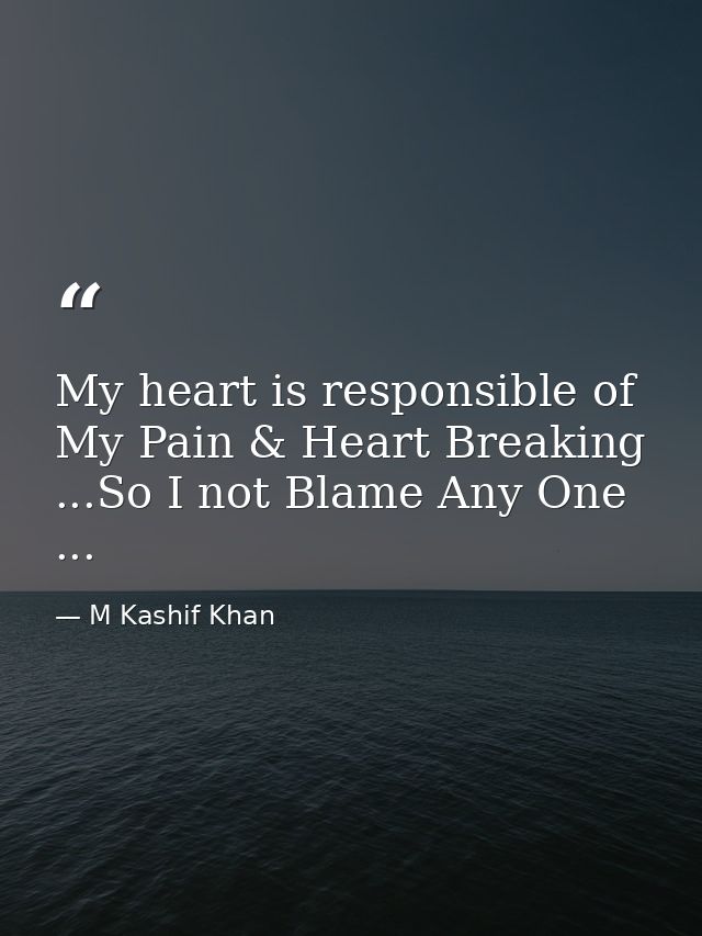 My heart is responsible of My Pain & Heart Breaking ...So I not Blame Any One ... — M Kashif Khan